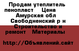   Продам утеплитель  пенопласт  › Цена ­ 200 - Амурская обл., Свободненский р-н Строительство и ремонт » Материалы   
